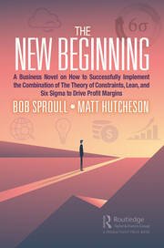 THE NEW BEGINNING A BUSINESS NOVEL ON HOW TO SUCCESSFULLY IMPLEMENT THE COMBINATION OF THE THEORY OF CONSTRAINTS, LEAN, AND SIX SIGMA TO DRIVE PROFIT MARGINS