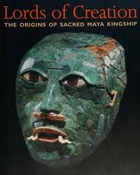 Lords of Creation: The Origins of Sacred Maya Kingship